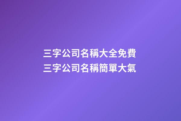 三字公司名稱大全免費 三字公司名稱簡單大氣-第1張-公司起名-玄機派